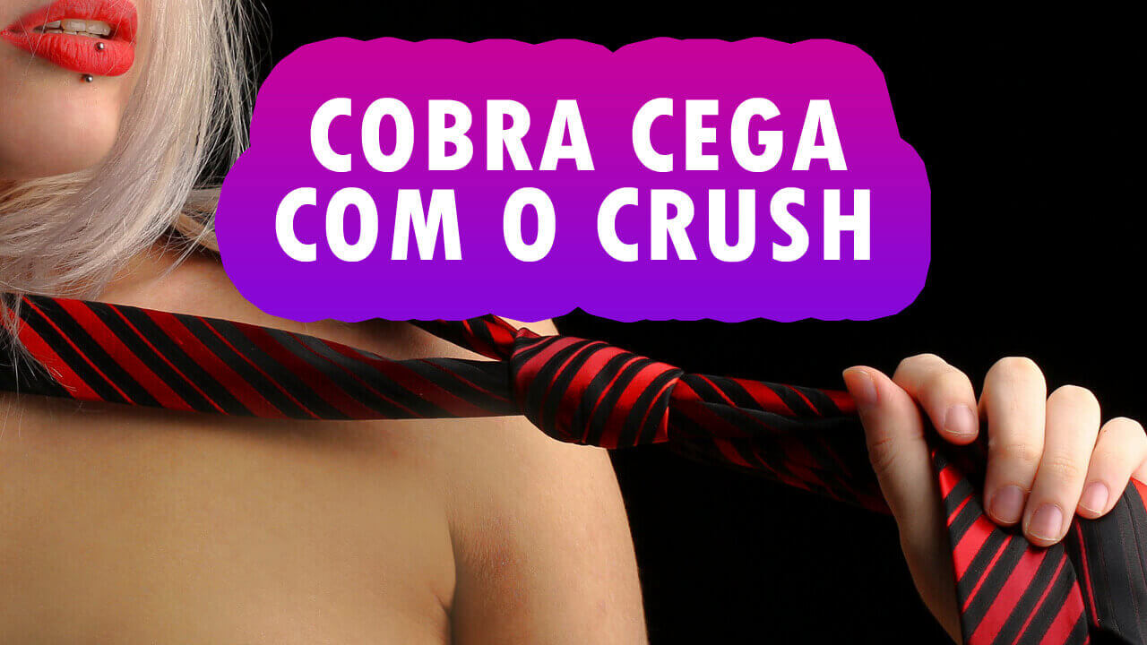 COBRA CEGA COM SEU CRUSH